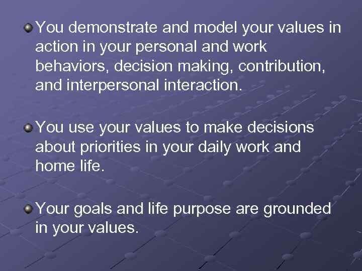 You demonstrate and model your values in action in your personal and work behaviors,