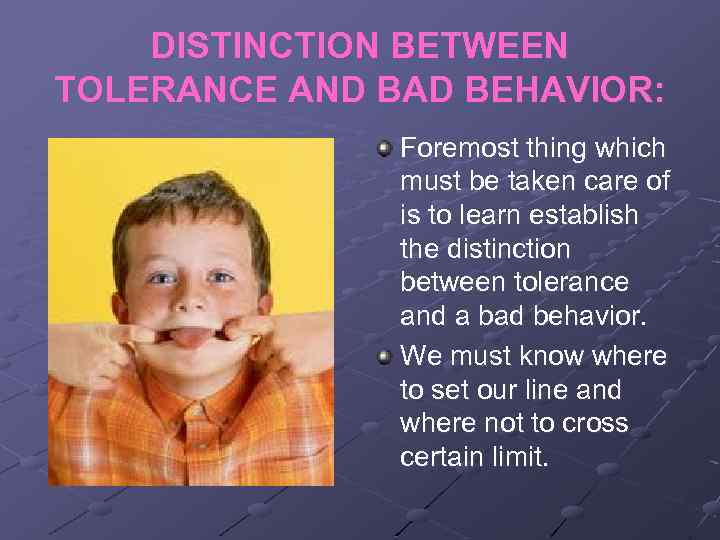 DISTINCTION BETWEEN TOLERANCE AND BAD BEHAVIOR: Foremost thing which must be taken care of