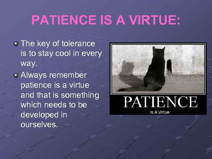 PATIENCE IS A VIRTUE: The key of tolerance is to stay cool in every