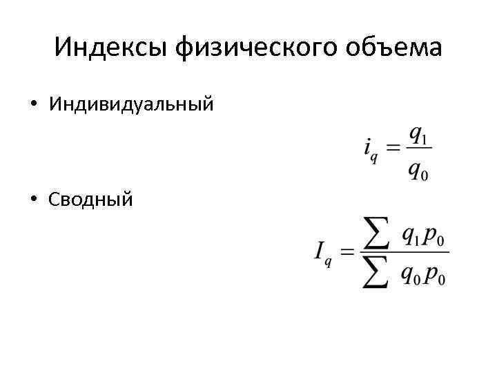 Количество индивидуальный. Сводный индекс физического объема формула. Индивидуальный индекс физического объема товарооборота. Сводный индекс физического объема реализации продукции формула. Сводные индексы физического объема товарооборота.