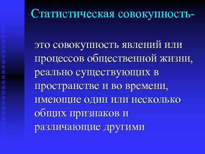Статистическая совокупностьэто совокупность явлений или процессов общественной жизни, реально существующих в пространстве и во