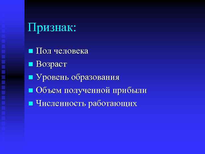 Признак: Пол человека n Возраст n Уровень образования n Объем полученной прибыли n Численность