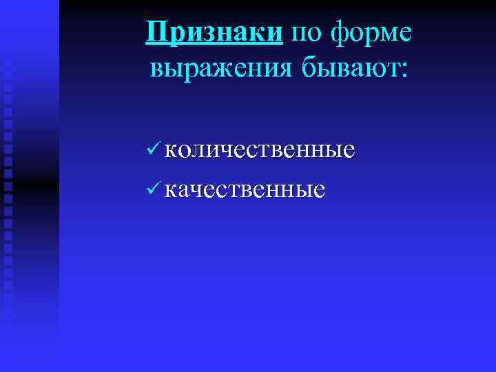 Признаки по форме выражения бывают: ü количественные ü качественные 