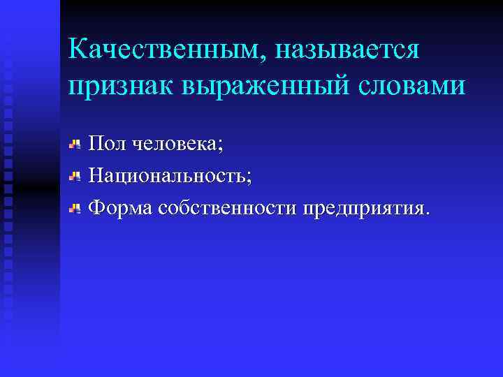 Качественным, называется признак выраженный словами Пол человека; Национальность; Форма собственности предприятия. 