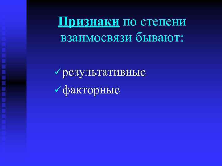 Признаки по степени взаимосвязи бывают: ü результативные ü факторные 