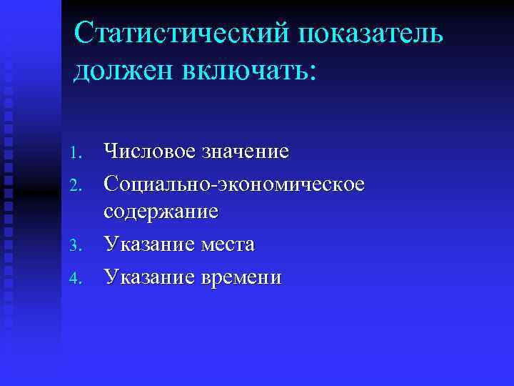 Статистический показатель должен включать: 1. 2. 3. 4. Числовое значение Социально-экономическое содержание Указание места