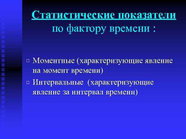 Статистические показатели по фактору времени : Моментные (характеризующие явление на момент времени) Интервальные (характеризующие