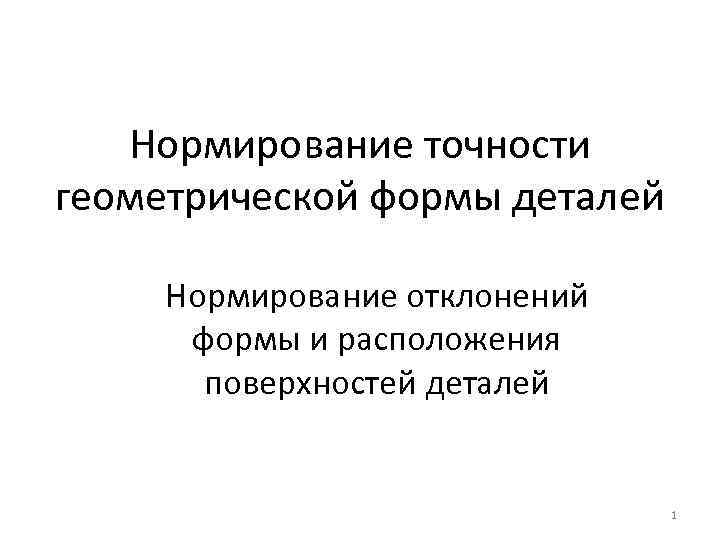 Нормирование точности геометрической формы деталей Нормирование отклонений формы и расположения поверхностей деталей 1 