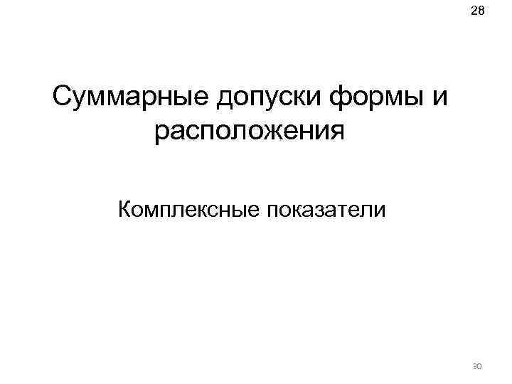 28 Суммарные допуски формы и расположения Комплексные показатели 30 