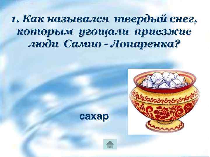 1. Как назывался твердый снег, которым угощали приезжие люди Сампо - Лопаренка? сахар 