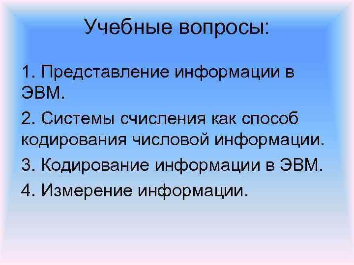 Учебные вопросы: 1. Представление информации в ЭВМ. 2. Системы счисления как способ кодирования числовой