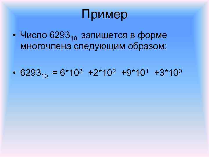 Пример • Число 629310 запишется в форме многочлена следующим образом: • 629310 = 6*103
