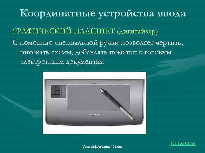 Координатные устройства ввода ГРАФИЧЕСКИЙ ПЛАНШЕТ (дигитайзер) С помощью специальной ручки позволяет чертить, рисовать схемы,