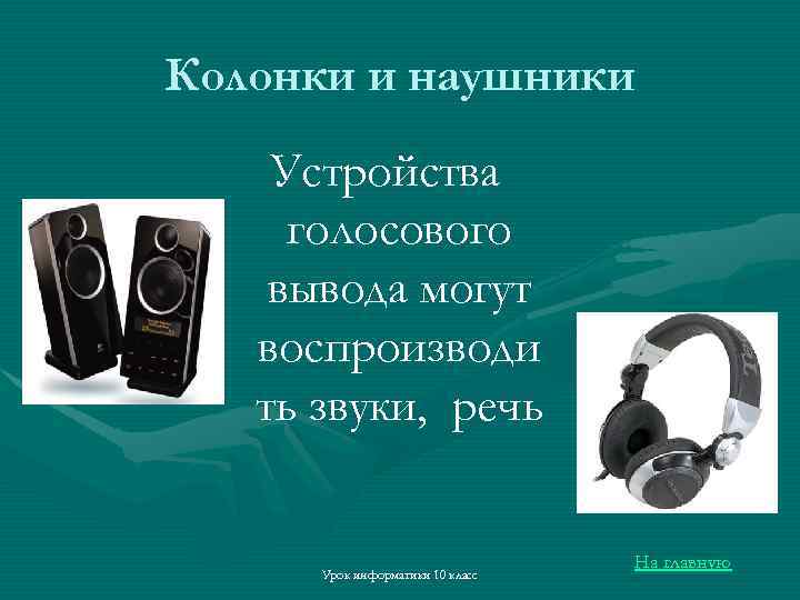 Колонки и наушники Устройства голосового вывода могут воспроизводи ть звуки, речь Урок информатики 10