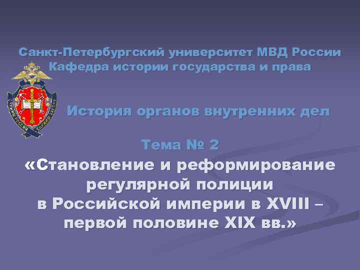 Санкт Петербургский университет МВД России Кафедра истории государства и права История органов внутренних дел
