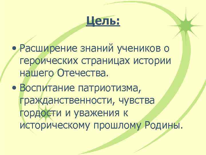 Цель: • Расширение знаний учеников о героических страницах истории нашего Отечества. • Воспитание патриотизма,