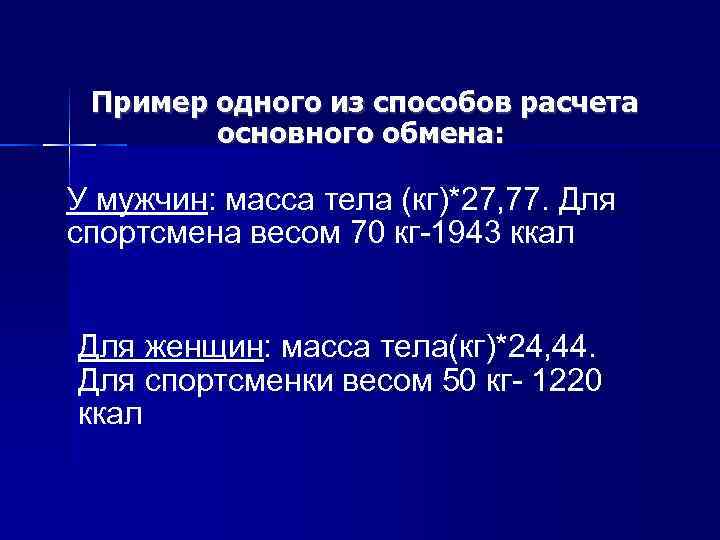 Пример одного из способов расчета основного обмена: У мужчин: масса тела (кг)*27, 77. Для