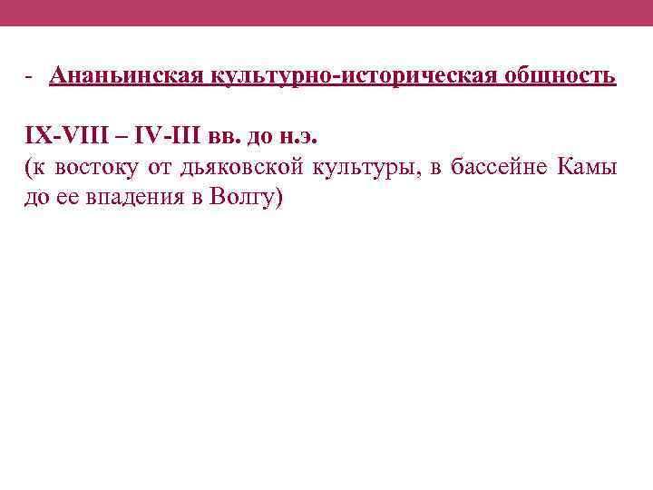 - Ананьинская культурно-историческая общность IX-VIII – IV-III вв. до н. э. (к востоку от
