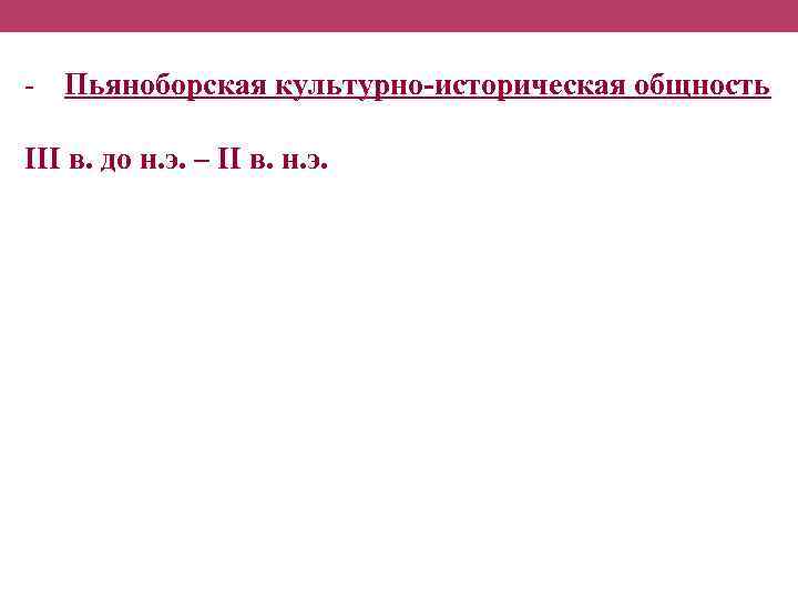- Пьяноборская культурно-историческая общность III в. до н. э. – II в. н. э.