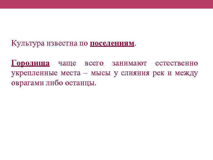 Культура известна по поселениям. Городища чаще всего занимают естественно укрепленные места – мысы у
