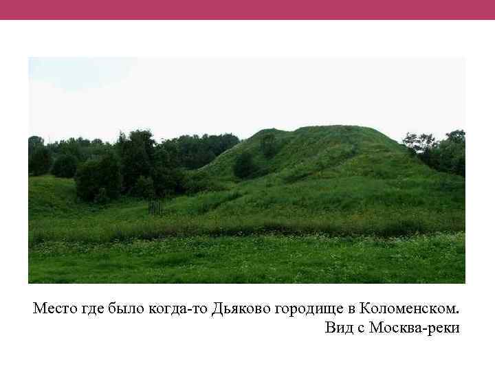 Место где было когда-то Дьяково городище в Коломенском. Вид с Москва-реки 