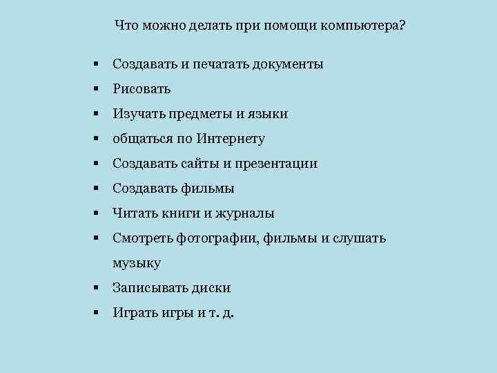 Что можно делать при помощи компьютера? § Создавать и печатать документы § Рисовать §