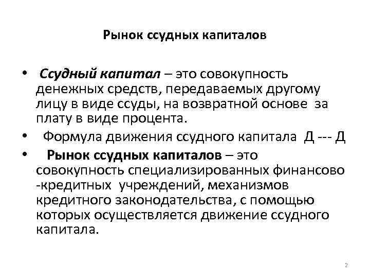 Рынок ссудных капиталов • Ссудный капитал – это совокупность денежных средств, передаваемых другому лицу