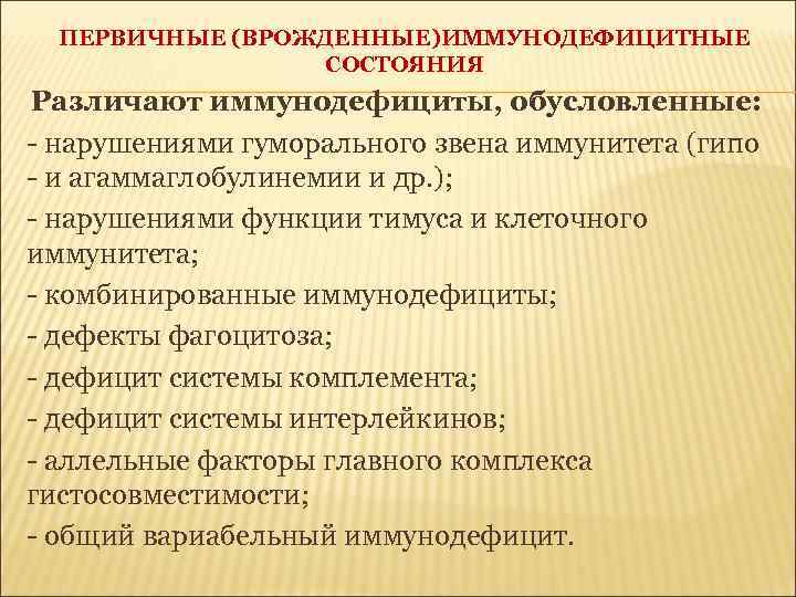 ПЕРВИЧНЫЕ (ВРОЖДЕННЫЕ)ИММУНОДЕФИЦИТНЫЕ СОСТОЯНИЯ Различают иммунодефициты, обусловленные: - нарушениями гуморального звена иммунитета (гипо - и