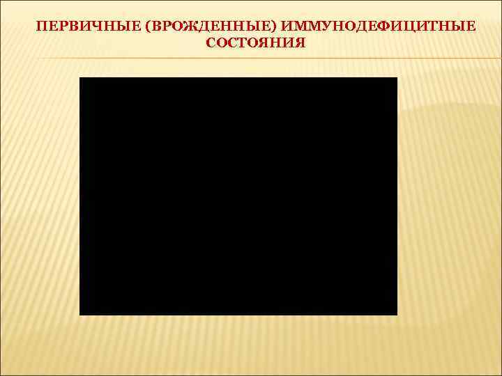 ПЕРВИЧНЫЕ (ВРОЖДЕННЫЕ) ИММУНОДЕФИЦИТНЫЕ СОСТОЯНИЯ 