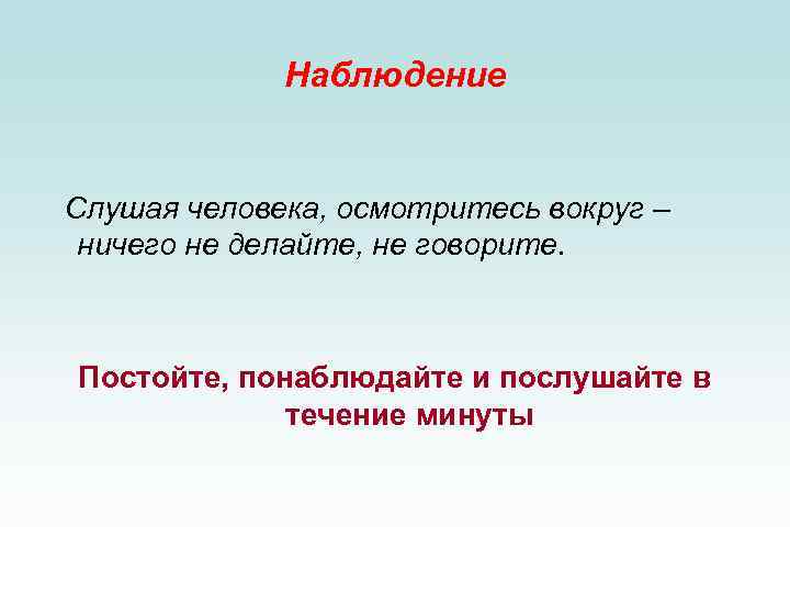 Наблюдение Слушая человека, осмотритесь вокруг – ничего не делайте, не говорите. Постойте, понаблюдайте и