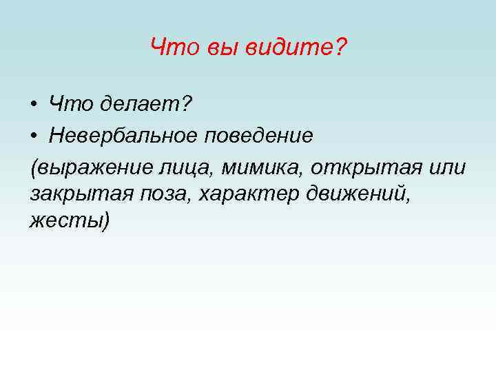 Что вы видите? • Что делает? • Невербальное поведение (выражение лица, мимика, открытая или