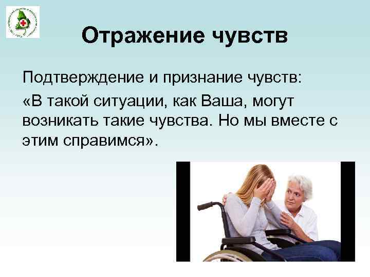 Отражение чувств Подтверждение и признание чувств: «В такой ситуации, как Ваша, могут возникать такие