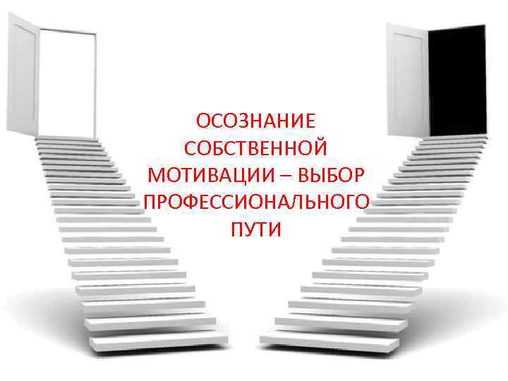 ОСОЗНАНИЕ СОБСТВЕННОЙ МОТИВАЦИИ – ВЫБОР ПРОФЕССИОНАЛЬНОГО ПУТИ 