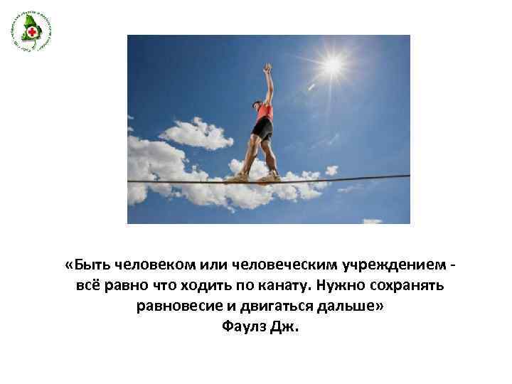  «Быть человеком или человеческим учреждением всё равно что ходить по канату. Нужно сохранять