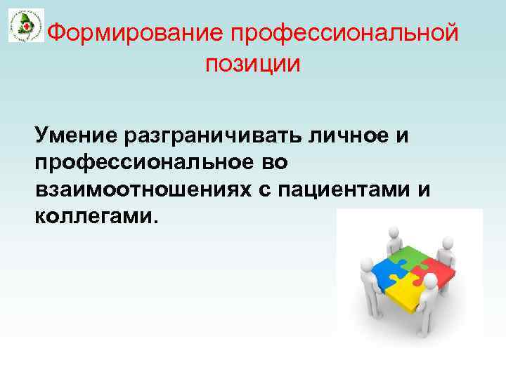 Формирование профессиональной позиции Умение разграничивать личное и профессиональное во взаимоотношениях с пациентами и коллегами.