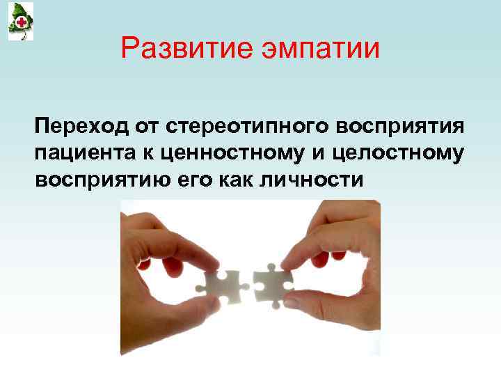 Развитие эмпатии Переход от стереотипного восприятия пациента к ценностному и целостному восприятию его как