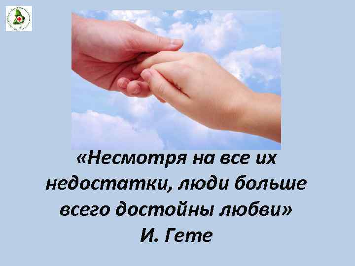  «Несмотря на все их недостатки, люди больше всего достойны любви» И. Гете 