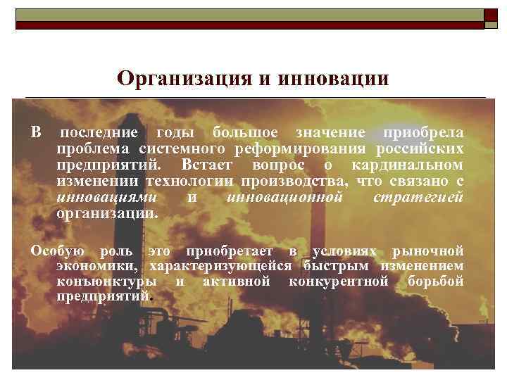 Организация и инновации В последние годы большое значение приобрела проблема системного реформирования российских предприятий.