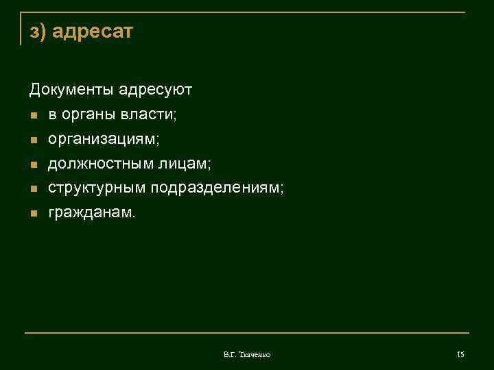 з) адресат Документы адресуют в органы власти; организациям; должностным лицам; структурным подразделениям; гражданам. В.