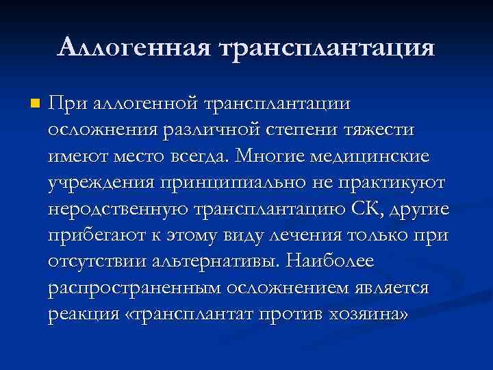 Аллогенная трансплантация n При аллогенной трансплантации осложнения различной степени тяжести имеют место всегда. Многие