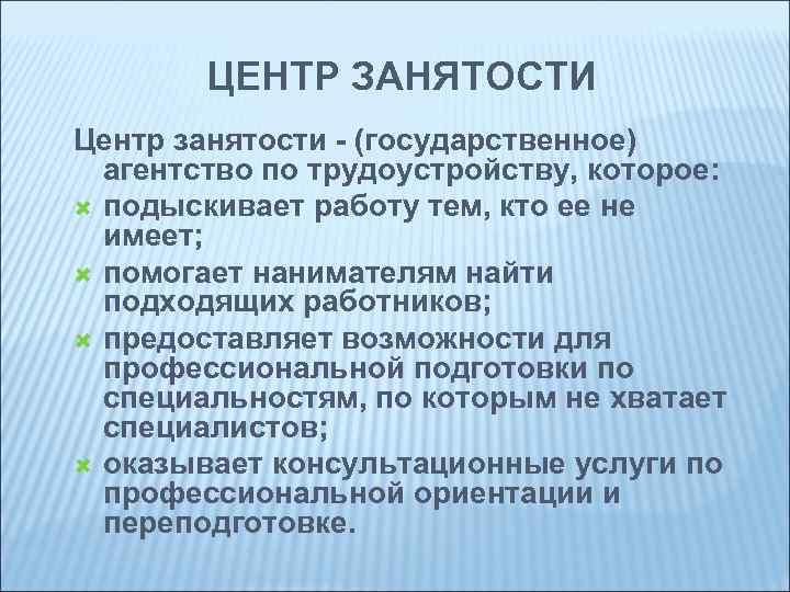 ЦЕНТР ЗАНЯТОСТИ Центр занятости - (государственное) агентство по трудоустройству, которое: подыскивает работу тем, кто
