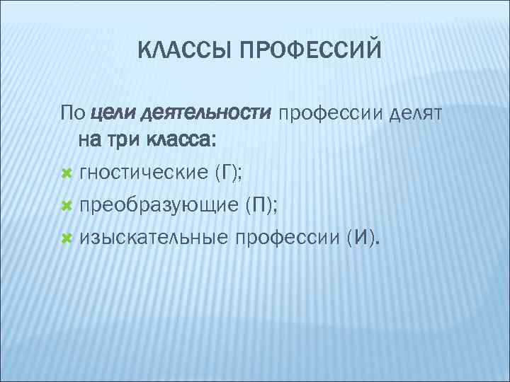 КЛАССЫ ПРОФЕССИЙ По цели деятельности профессии делят на три класса: гностические (Г); преобразующие (П);