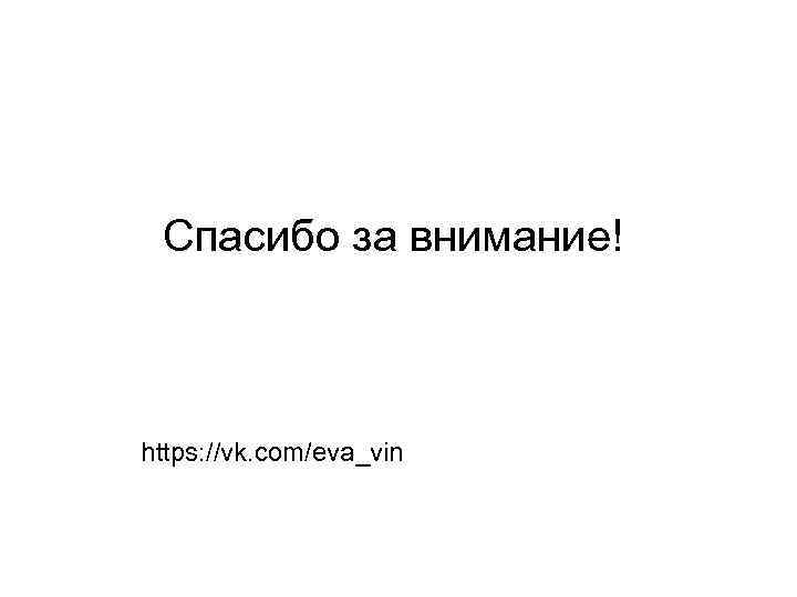Спасибо за внимание! https: //vk. com/eva_vin 
