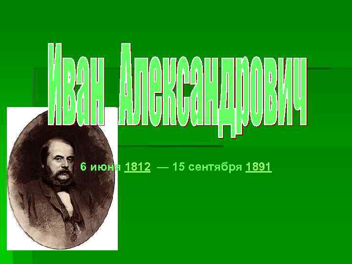 6 июня 1812 — 15 сентября 1891 