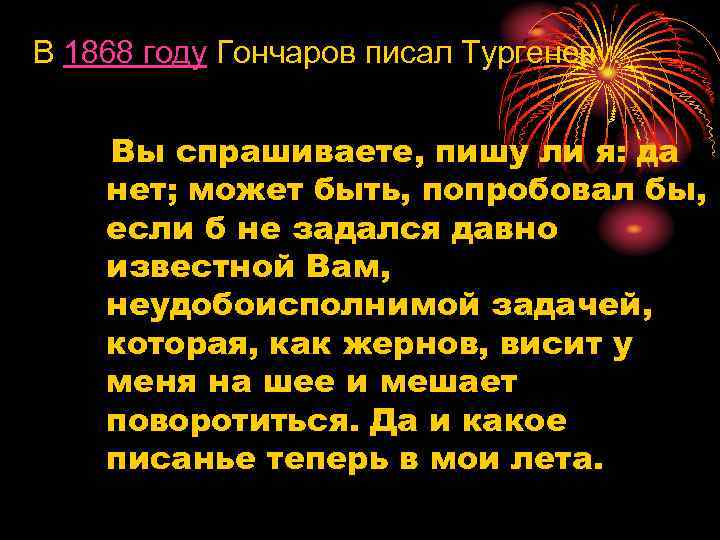В 1868 году Гончаров писал Тургеневу: Вы спрашиваете, пишу ли я: да нет; может