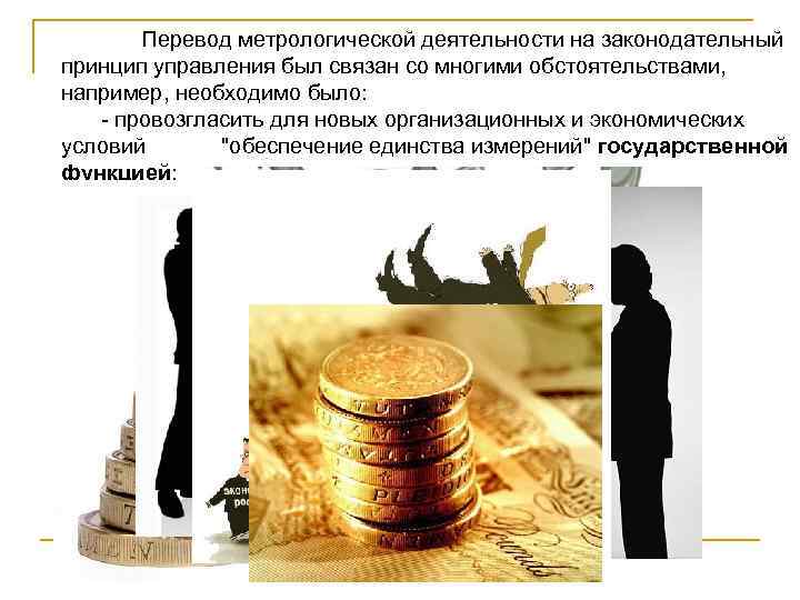 Перевод метрологической деятельности на законодательный принцип управления был связан со многими обстоятельствами, например, необходимо
