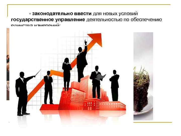 - законодательно ввести для новых условий государственное управление деятельностью по обеспечению единства измерений; 