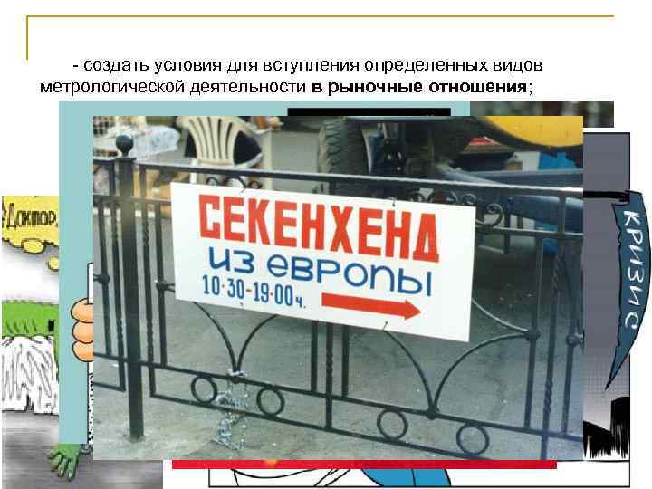 - создать условия для вступления определенных видов метрологической деятельности в рыночные отношения; 