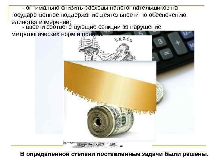 - оптимально снизить расходы налогоплательщиков на государственное поддержание деятельности по обеспечению единства измерений; -