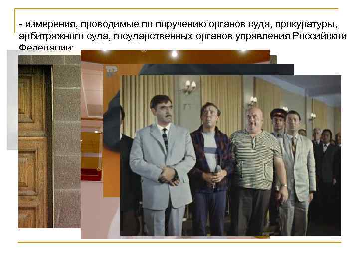 - измерения, проводимые по поручению органов суда, прокуратуры, арбитражного суда, государственных органов управления Российской